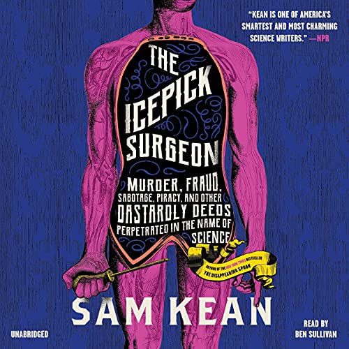 Cover for The Icepick Surgeon: Murder, Fraud, Sabotage, Piracy, and Other Dastardly Deeds Perpetrated in the Name of Science by Sam Kean